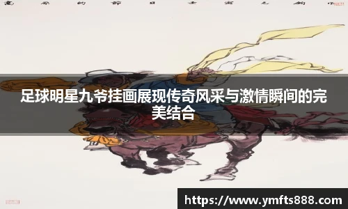 足球明星九爷挂画展现传奇风采与激情瞬间的完美结合